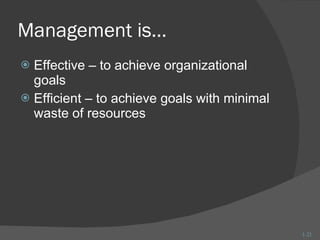 Management is… Effective – to achieve organizational goals Efficient – to achieve goals with minimal waste of resources  1- 