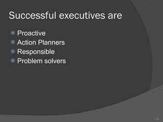 Successful executives are Proactive  Action Planners Responsible  Problem solvers 1- 