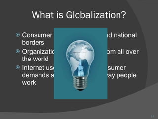 What is Globalization? Consumer demands transcend national borders Organizations recruit talent from all over the world Internet use is increasing consumer demands and changing the way people work 1- 