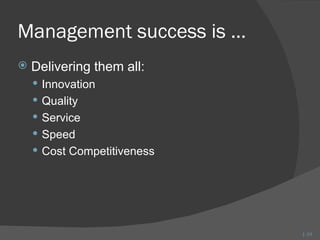 Management success is …
   Delivering them all:
     Innovation
     Quality
     Service
     Speed
     Cost Competitiveness




                             1-19
 