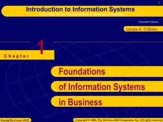 Eleventh Edition
1
Introduction to Information Systems
Essentials for the Internetworked E-Business Enterprise
Irwin/McGraw-Hill Copyright © 2002, The McGraw-Hill Companies, Inc. All rights reserved.
C h a p t e r
James A. O’Brien
1
Foundations
of Information Systems
in Business
 