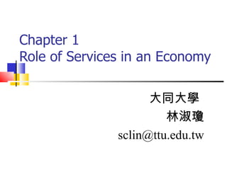 Chapter 1 Role of Services in an Economy 大同大學  林淑瓊 [email_address] 