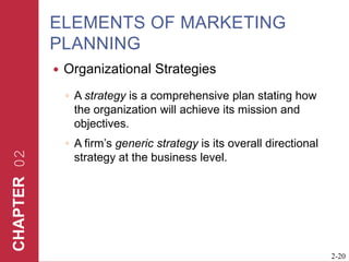 ELEMENTS OF MARKETING PLANNINGOrganizational StrategiesA strategy is a comprehensive plan stating how the organization will achieve its mission and objectives.A firm’s generic strategy is its overall directional strategy at the business level.  