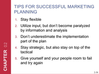 TIPS FOR SUCCESSFUL MARKETING PLANNINGStay flexibleUtilize input, but don’t become paralyzed by information and analysisDon’t underestimate the implementation part of the planStay strategic, but also stay on top of the tacticalGive yourself and your people room to fail and try again