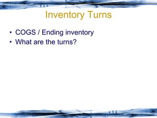 Inventory Turns COGS / Ending inventory What are the turns? 