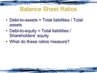 Balance Sheet Ratios Debt-to-assets = Total liabilities / Total assets Debt-to-equity = Total liabilities / Shareholders’ equity What do these ratios measure? 