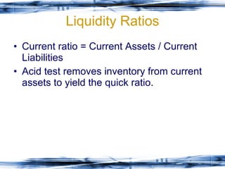 Liquidity Ratios Current ratio = Current Assets / Current Liabilities Acid test removes inventory from current assets to yield the quick ratio. 