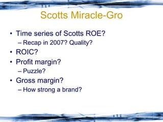 Scotts Miracle-Gro Time series of Scotts ROE? Recap in 2007? Quality? ROIC? Profit margin? Puzzle? Gross margin? How strong a brand?  