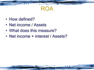 ROA How defined? Net income / Assets What does this measure? Net income + interest / Assets? 