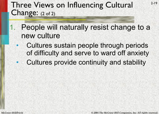 Three Views on Influencing Cultural Change:  (2 of 2) People will naturally resist change to a new culture Cultures sustain people through periods of difficulty and serve to ward off anxiety Cultures provide continuity and stability 