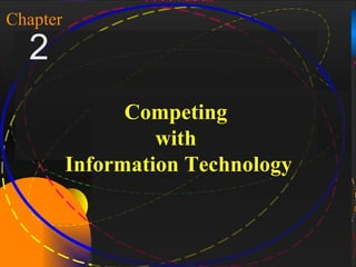1

Chapter
    2
                    Competing
                       with
              Information Technology



McGraw-Hill/Irwin     Copyright © 2004, The McGraw-Hill Companies, Inc. All rights reserved.
 