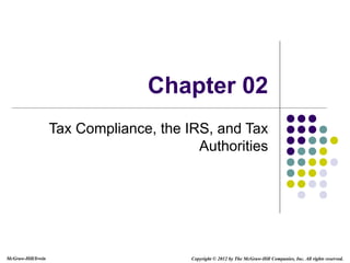 McGraw-Hill/Irwin Copyright © 2012 by The McGraw-Hill Companies, Inc. All rights reserved.
Chapter 02
Tax Compliance, the IRS, and Tax
Authorities
 