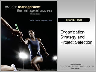 CHAPTER TWO 
Organization 
Strategy and 
Project Selection 
McGraw-Hill/Irwin 
Copyright © 2011 by The McGraw-Hill Companies, Inc. All 
rights reserved. 
 