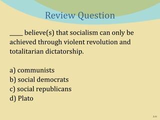 2-31
Review Question
_____ believe(s) that socialism can only be
achieved through violent revolution and
totalitarian dictatorship.
a) communists
b) social democrats
c) social republicans
d) Plato
 