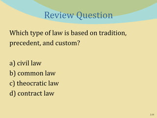 2-35
Review Question
Which type of law is based on tradition,
precedent, and custom?
a) civil law
b) common law
c) theocratic law
d) contract law
 
