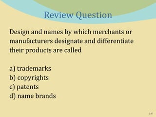 2-37
Review Question
Design and names by which merchants or
manufacturers designate and differentiate
their products are called
a) trademarks
b) copyrights
c) patents
d) name brands
 