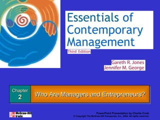 Essentials of
                    Contemporary
                    Management


Chapter
Chapter
  2       Who Are Managers and Entrepreneurs?
          Who Are Managers and Entrepreneurs?
  2

                                           PowerPoint Presentation by Charlie Cook
                      © Copyright The McGraw-Hill Companies, Inc., 2004. All rights reserved.
 