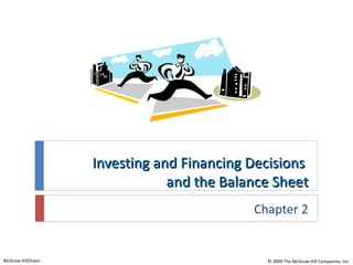 Investing and Financing Decisions
                                and the Balance Sheet
                                            Chapter 2


McGraw-Hill/Irwin                             © 2009 The McGraw-Hill Companies, Inc.
 