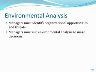 Environmental Analysis
 Managers must identify organizational opportunities
  and threats.
 Managers must use environmental analysis to make
  decisions




                                                        2-16
 