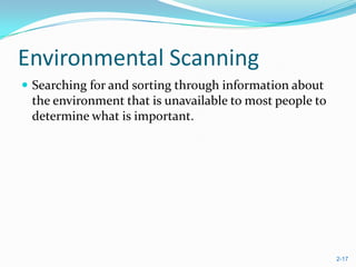 Environmental Scanning
 Searching for and sorting through information about
 the environment that is unavailable to most people to
 determine what is important.




                                                         2-17
 