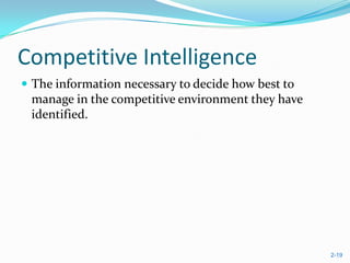 Competitive Intelligence
 The information necessary to decide how best to
 manage in the competitive environment they have
 identified.




                                                    2-19
 