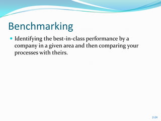 Benchmarking
 Identifying the best-in-class performance by a
 company in a given area and then comparing your
 processes with theirs.




                                                   2-24
 