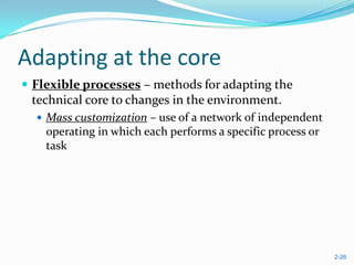Adapting at the core
 Flexible processes – methods for adapting the
 technical core to changes in the environment.
   Mass customization – use of a network of independent
    operating in which each performs a specific process or
    task




                                                             2-26
 