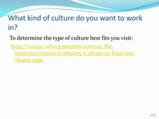 What kind of culture do you want to work
in?
To determine the type of culture best fits you visit:
http://career-advice.monster.com/at-the-
  interview/Assess-Company-Culture-to-Find-the-
  /home.aspx




                                                        2-37
 