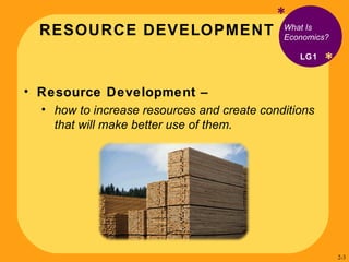 RESOURCE DEVELOPMENT * Resource Development –  how to increase resources and create conditions that will make better use of them. What Is  Economics? LG1 * 2- 