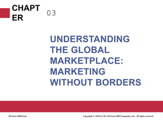 03 Understanding the Global Marketplace: Marketing without Borders Copyright © 2010 by The McGraw-Hill Companies, Inc. All rights reserved McGraw-Hill/Irwin 