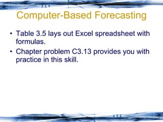 Computer-Based Forecasting Table 3.5 lays out Excel spreadsheet with formulas. Chapter problem C3.13 provides you with practice in this skill. 