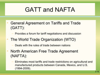3-16
GATT and NAFTA
• General Agreement on Tariffs and Trade
(GATT):
– Provides a forum for tariff negotiations and discus...