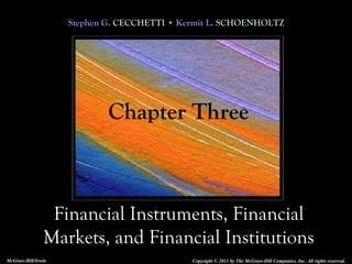Stephen G. CECCHETTI • Kermit L. SCHOENHOLTZ
Financial Instruments, Financial
Markets, and Financial Institutions
Copyright © 2011 by The McGraw-Hill Companies, Inc. All rights reserved.McGraw-Hill/Irwin
Chapter Three
 