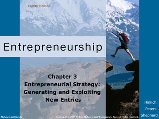 Hisrich
Peters
Shepherd
Chapter 3
Entrepreneurial Strategy:
Generating and Exploiting
New Entries
Copyright © 2010 by The McGraw-Hill Companies, Inc. All rights reserved.McGraw-Hill/Irwin
 