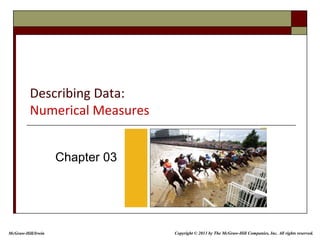 Describing Data:
Numerical Measures
Chapter 03
McGraw-Hill/Irwin Copyright © 2013 by The McGraw-Hill Companies, Inc. All rights reserved.
 
