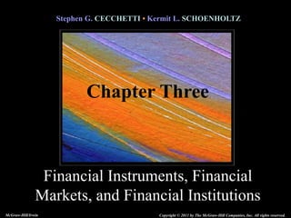 Stephen G. CECCHETTI • Kermit L. SCHOENHOLTZ
Financial Instruments, Financial
Markets, and Financial Institutions
Copyright © 2011 by The McGraw-Hill Companies, Inc. All rights reserved.
McGraw-Hill/Irwin
Chapter Three
 