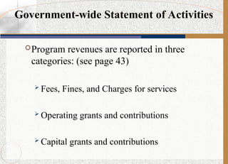 Government-wide Statement of Activities
Program revenues are reported in three
categories: (see page 43)
 Fees, Fines, and Charges for services
 Operating grants and contributions
 Capital grants and contributions
 