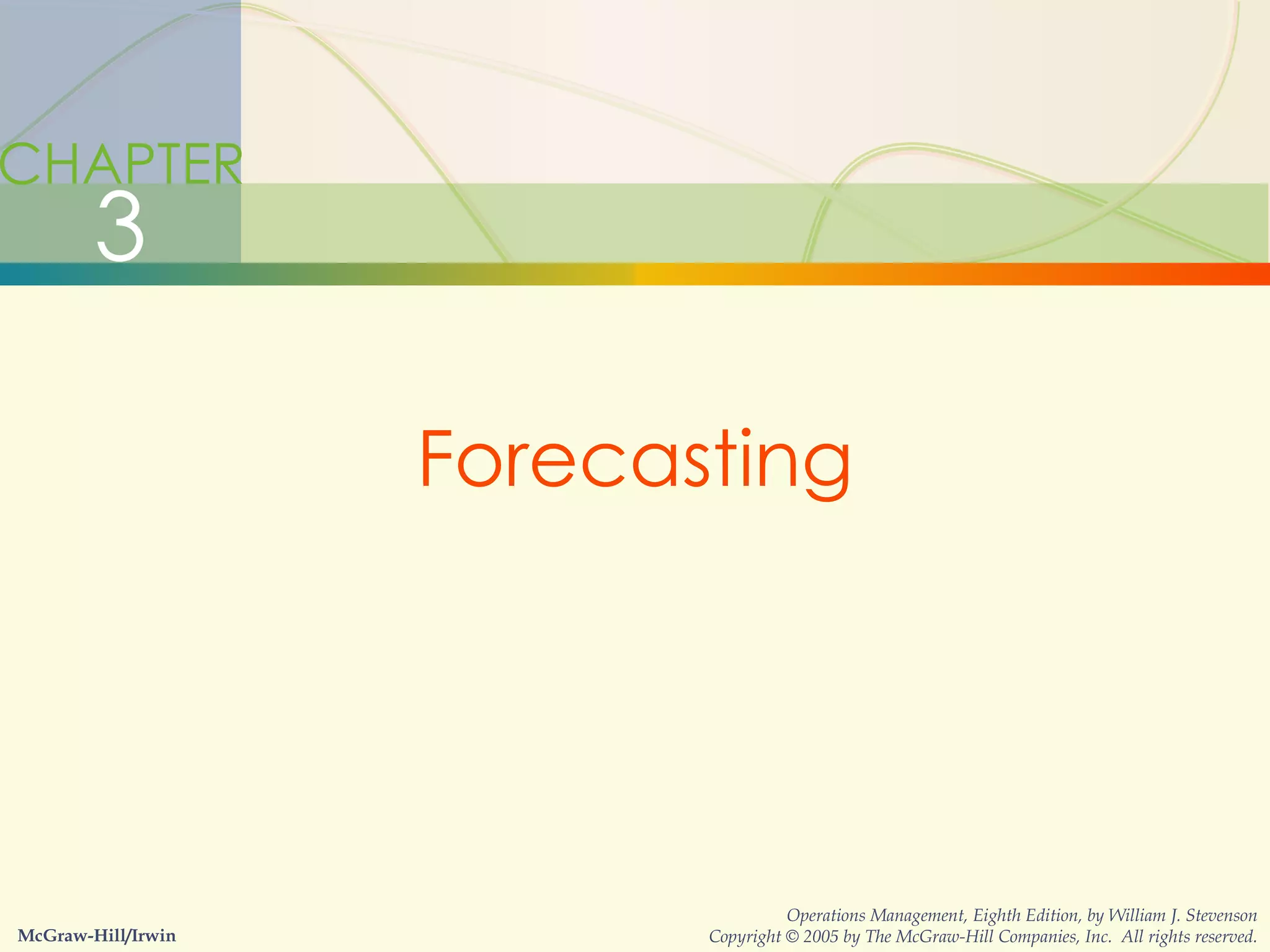 CHAPTER 3 Forecasting McGraw-Hill/Irwin Operations Management, Eighth Edition, by William J. Stevenson Copyright © 2005 by The McGraw-Hill Companies, Inc.  All rights reserved. 