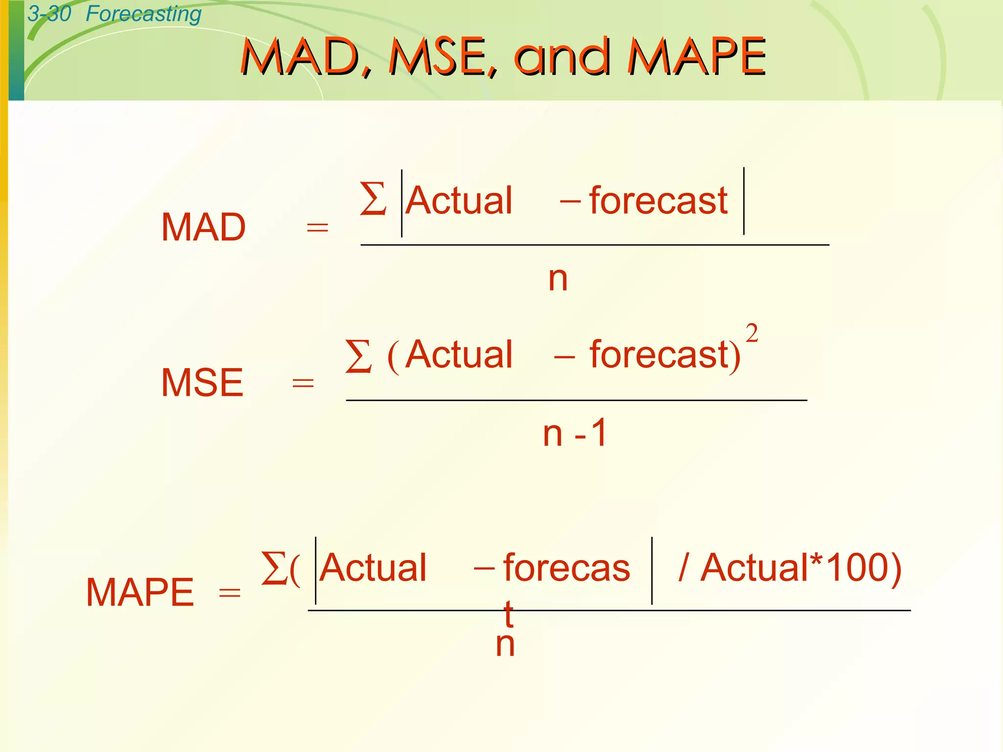 MAD, MSE, and MAPE MAD  = Actual forecast   n MSE  = Actual forecast ) - 1 2   n ( MAPE  = Actual forecast  n / Actual*100)  
