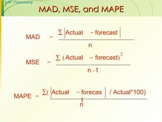 MAD, MSE, and MAPE MAD  = Actual forecast   n MSE  = Actual forecast ) - 1 2   n ( MAPE  = Actual forecast  n / Actual*100)  