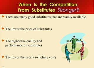 When Is the Competition
From Substitutes Stronger?
 There are many good substitutes that are readily available

 The lower the price of substitutes

 The higher the quality and

performance of substitutes
 The lower the user’s switching costs
3-27

 