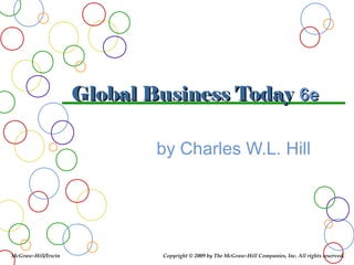 Global Business Today 6e
by Charles W.L. Hill

McGraw-Hill/Irwin

Copyright © 2009 by The McGraw-Hill Companies, Inc. All rights reserved.

 