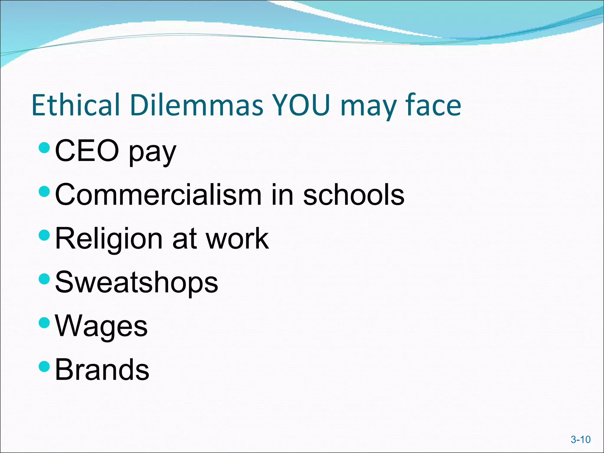 Ethical Dilemmas YOU may face
 CEO pay
 Commercialism in schools
 Religion at work
 Sweatshops
 Wages
 Brands

                                3-10
 