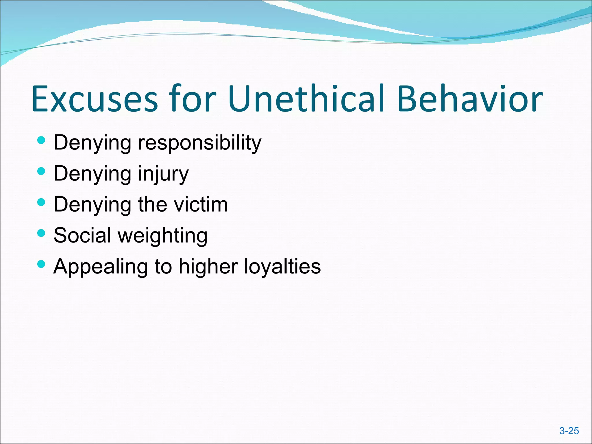 Excuses for Unethical Behavior
 Denying responsibility
 Denying injury
 Denying the victim
 Social weighting
 Appealing to higher loyalties




                                  3-25
 