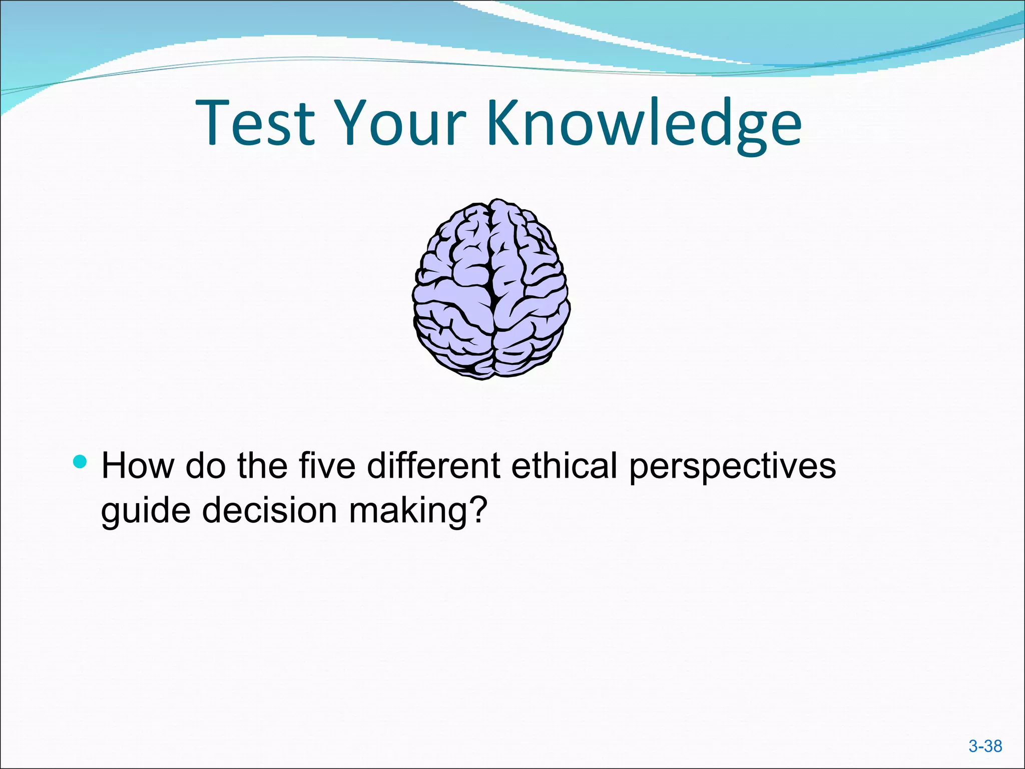 Test Your Knowledge



 How do the five different ethical perspectives
 guide decision making?




                                                   3-38
 
