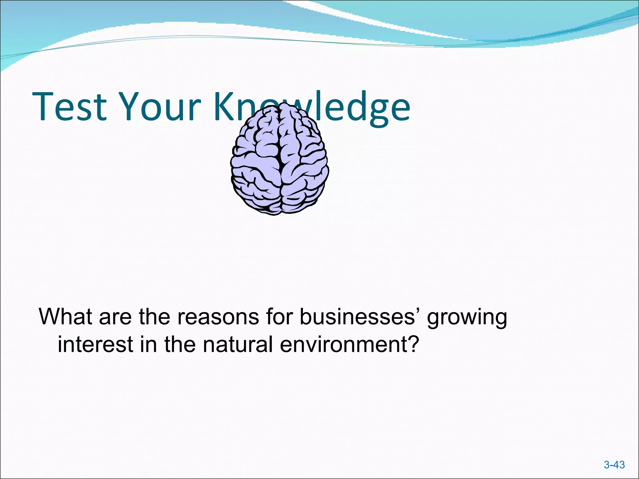 Test Your Knowledge



What are the reasons for businesses’ growing
 interest in the natural environment?




                                               3-43
 