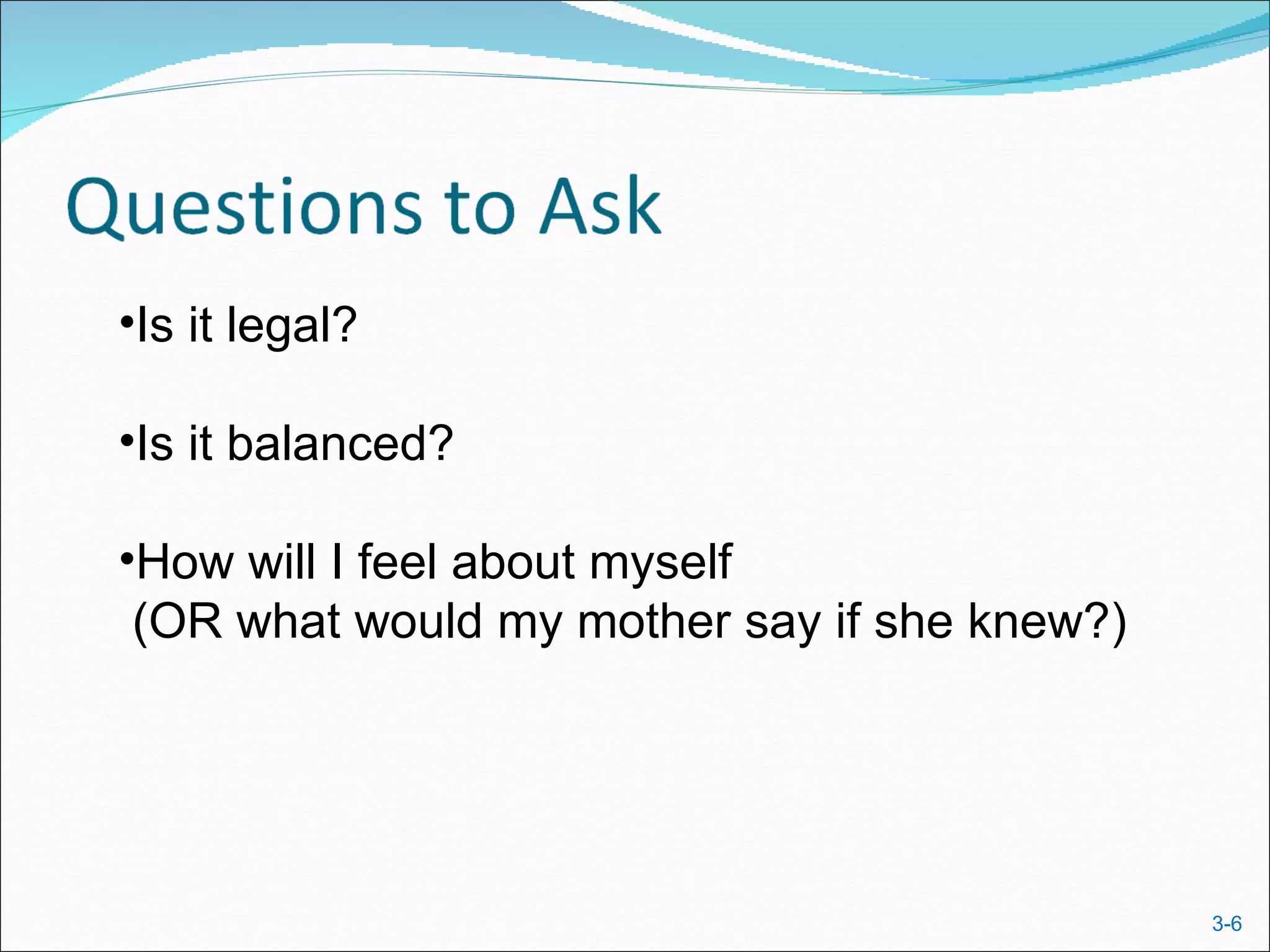 •Is it legal?

•Is it balanced?

•How will I feel about myself
 (OR what would my mother say if she knew?)




                                              3-6
 