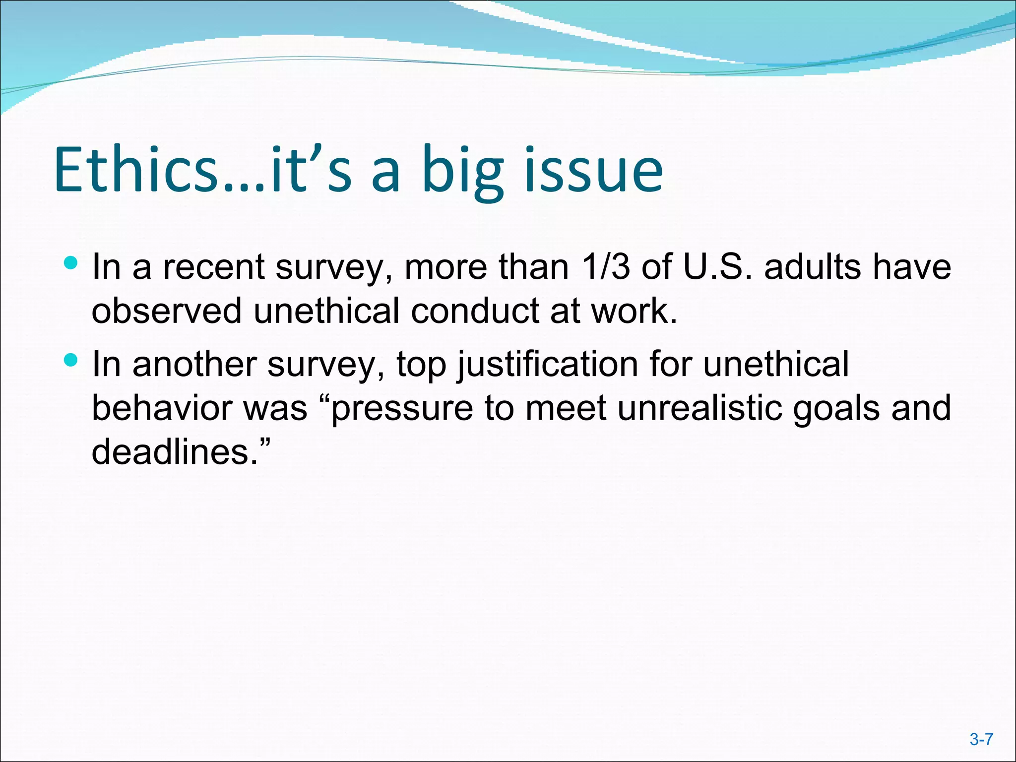 Ethics…it’s a big issue
 In a recent survey, more than 1/3 of U.S. adults have
  observed unethical conduct at work.
 In another survey, top justification for unethical
  behavior was “pressure to meet unrealistic goals and
  deadlines.”




                                                          3-7
 