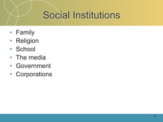 Social Institutions
•   Family
•   Religion
•   School
•   The media
•   Government
•   Corporations




                                  4-
 