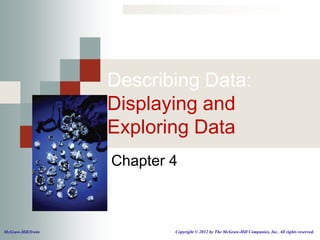 Describing Data:
                    Displaying and
                    Exploring Data
                    Chapter 4



McGraw-Hill/Irwin           Copyright © 2012 by The McGraw-Hill Companies, Inc. All rights reserved.
 